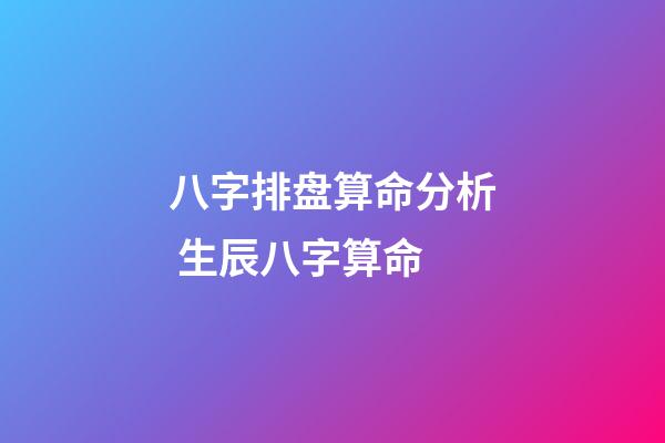 八字排盘算命分析 生辰八字算命-第1张-观点-玄机派